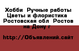 Хобби. Ручные работы Цветы и флористика. Ростовская обл.,Ростов-на-Дону г.